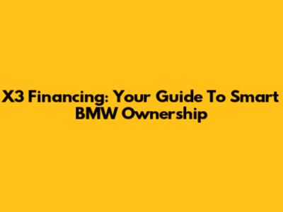 X3 Financing: Your Guide To Smart BMW Ownership