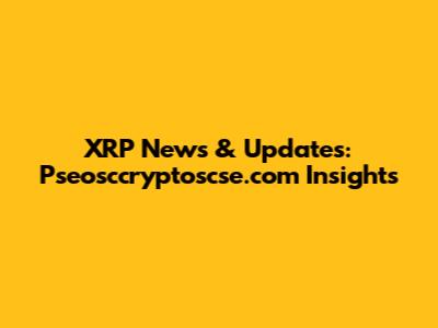 XRP News & Updates: Pseosccryptoscse.com Insights