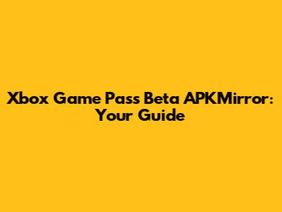 Xbox Game Pass Beta APKMirror: Your Guide