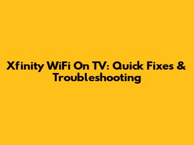 Xfinity WiFi On TV: Quick Fixes & Troubleshooting