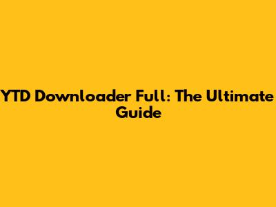 YTD Downloader Full: The Ultimate Guide