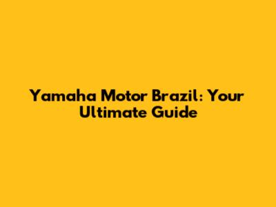 Yamaha Motor Brazil: Your Ultimate Guide