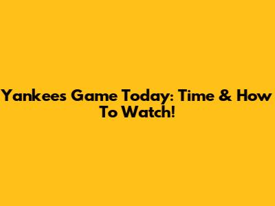 Yankees Game Today: Time & How To Watch!