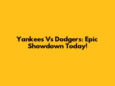 Yankees Vs Dodgers: Epic Showdown Today!