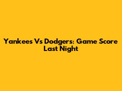 Yankees Vs Dodgers: Game Score Last Night