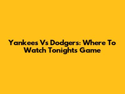 Yankees Vs Dodgers: Where To Watch Tonight's Game