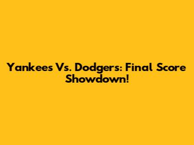 Yankees Vs. Dodgers: Final Score Showdown!