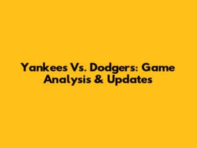 Yankees Vs. Dodgers: Game Analysis & Updates