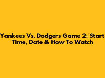 Yankees Vs. Dodgers Game 2: Start Time, Date & How To Watch