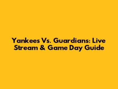 Yankees Vs. Guardians: Live Stream & Game Day Guide