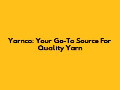 Yarnco: Your Go-To Source For Quality Yarn
