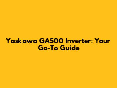 Yaskawa GA500 Inverter: Your Go-To Guide