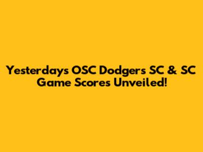 Yesterday's OSC Dodgers SC & SC Game Scores Unveiled!