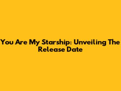 You Are My Starship: Unveiling The Release Date