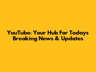 YouTube: Your Hub For Today's Breaking News & Updates