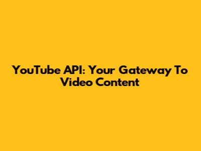 YouTube API: Your Gateway To Video Content