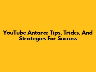 YouTube Antara: Tips, Tricks, And Strategies For Success