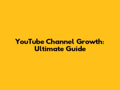 YouTube Channel Growth: Ultimate Guide