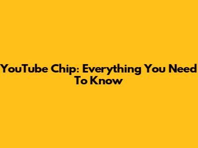YouTube Chip: Everything You Need To Know