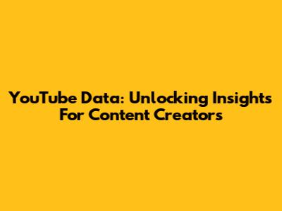 YouTube Data: Unlocking Insights For Content Creators