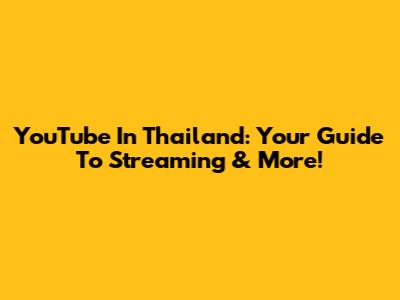 YouTube In Thailand: Your Guide To Streaming & More!
