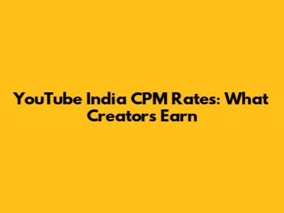 YouTube India CPM Rates: What Creators Earn