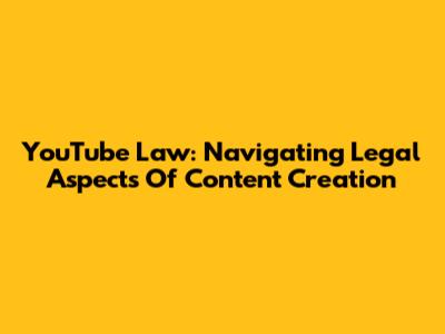 YouTube Law: Navigating Legal Aspects Of Content Creation