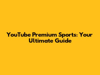 YouTube Premium Sports: Your Ultimate Guide