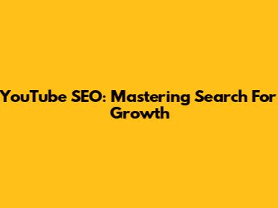 YouTube SEO: Mastering Search For Growth