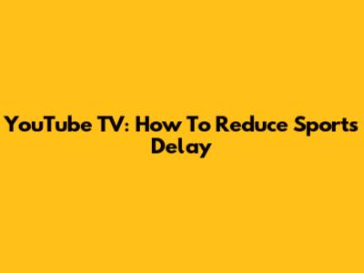 YouTube TV: How To Reduce Sports Delay