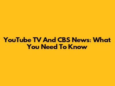 YouTube TV And CBS News: What You Need To Know