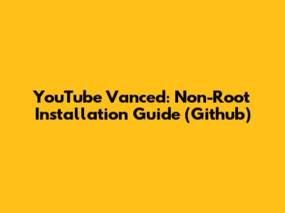 YouTube Vanced: Non-Root Installation Guide (Github)