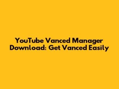 YouTube Vanced Manager Download: Get Vanced Easily