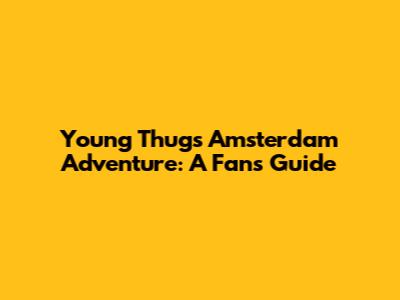 Young Thug's Amsterdam Adventure: A Fan's Guide