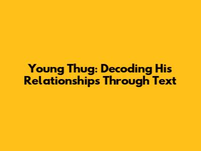 Young Thug: Decoding His Relationships Through Text