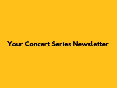 Your Concert Series Newsletter