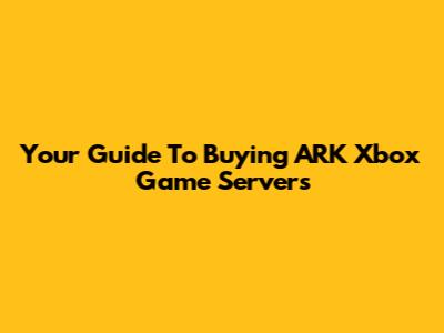 Your Guide To Buying ARK Xbox Game Servers