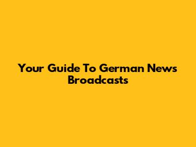 Your Guide To German News Broadcasts