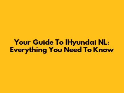Your Guide To IHyundai NL: Everything You Need To Know