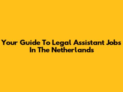 Your Guide To Legal Assistant Jobs In The Netherlands