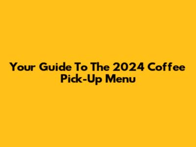 Your Guide To The 2024 Coffee Pick-Up Menu