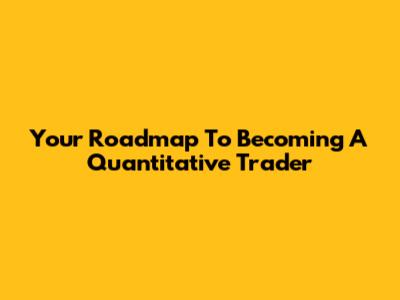 Your Roadmap To Becoming A Quantitative Trader
