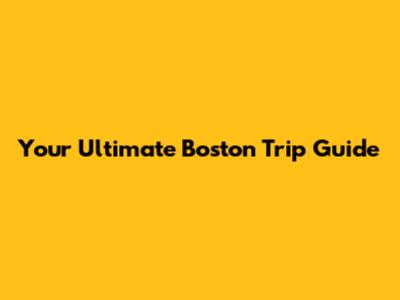 Your Ultimate Boston Trip Guide