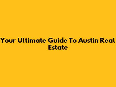 Your Ultimate Guide To Austin Real Estate