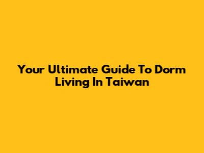 Your Ultimate Guide To Dorm Living In Taiwan