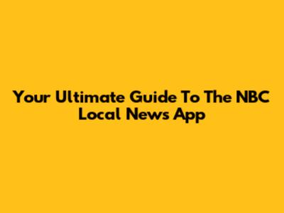 Your Ultimate Guide To The NBC Local News App