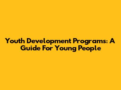Youth Development Programs: A Guide For Young People