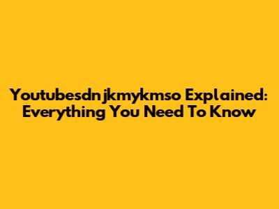 Youtubesdnjkmykmso Explained: Everything You Need To Know