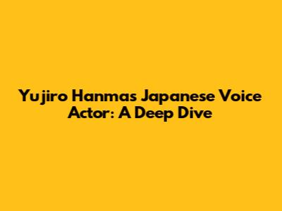 Yujiro Hanma's Japanese Voice Actor: A Deep Dive