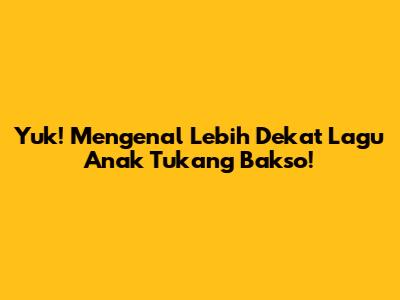 Yuk! Mengenal Lebih Dekat Lagu Anak 'Tukang Bakso'!